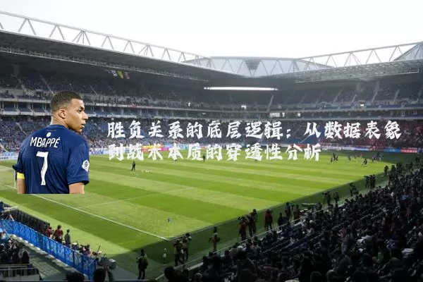 胜负关系的底层逻辑：从数据表象到战术本质的穿透性分析