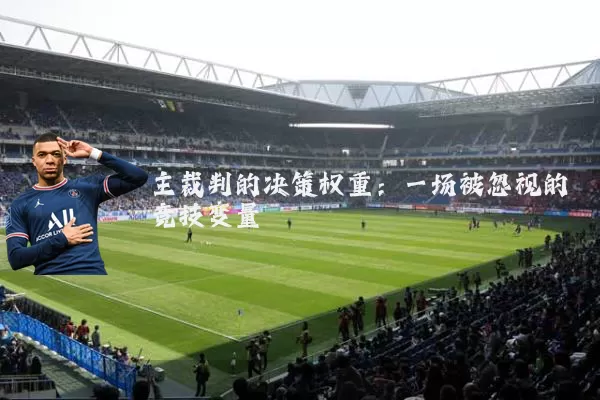 主裁判的决策权重：一场被忽视的竞技变量