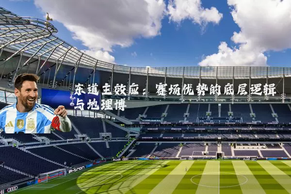 东道主效应:赛场优势的底层逻辑与地理博弈
