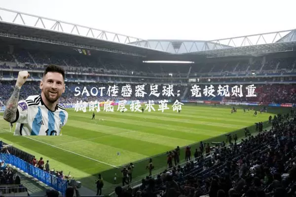 SAOT传感器足球：竞技规则重构的底层技术革命