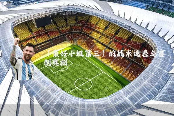 「最好小组第三」的战术迷思与赛制真相