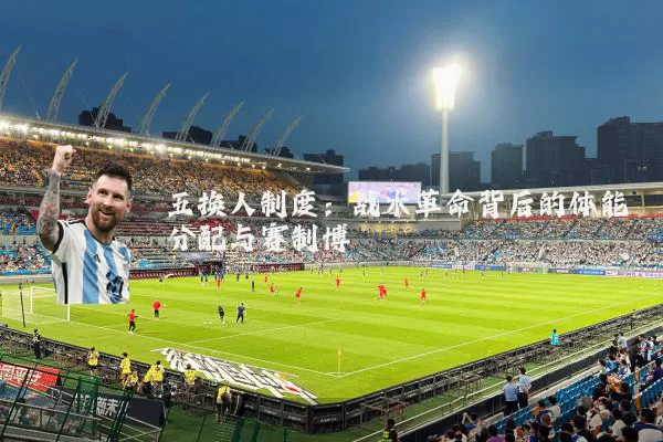 五换人制度:战术革命背后的体能分配与赛制博弈