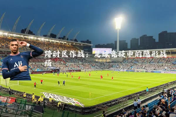 跨时区作战:足球竞技中的隐形战场
