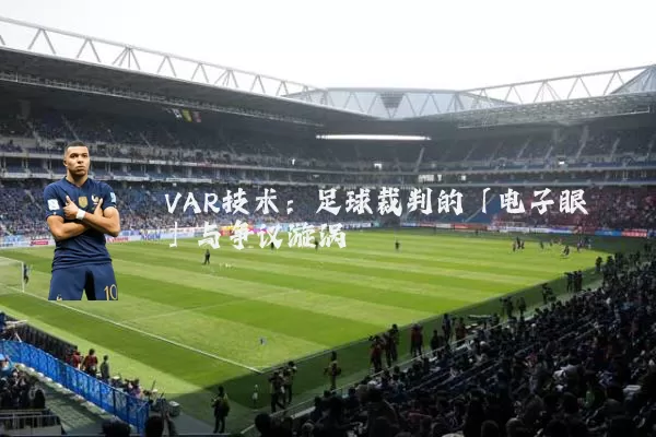 VAR技术:足球裁判的「电子眼」与争议漩涡