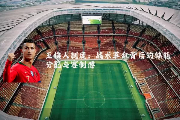 五换人制度:战术革命背后的体能分配与赛制博弈