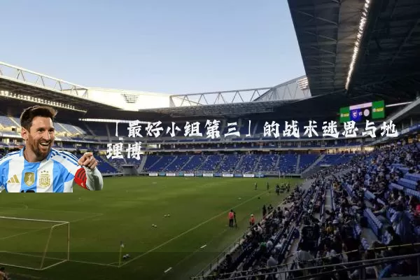 「最好小组第三」的战术迷思与地理博弈