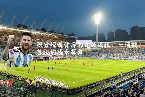 积分规则背后的竞技逻辑：一场被忽视的战术革命