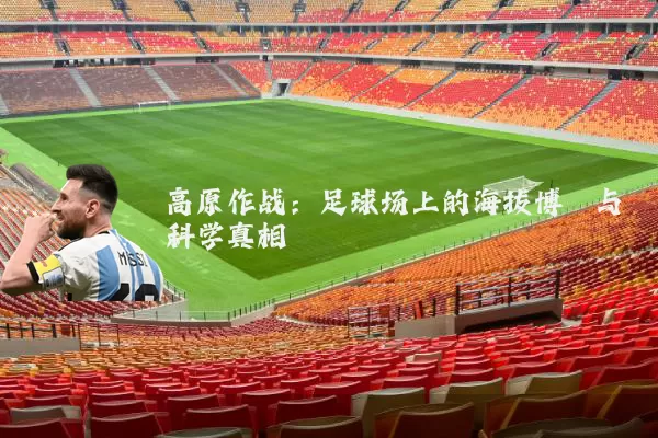 高原作战:足球场上的海拔博弈与科学真相