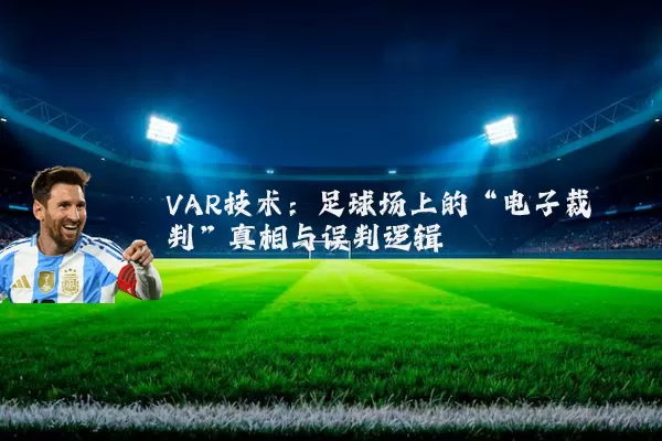VAR技术：足球场上的“电子裁判”真相与误判逻辑