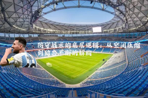 防守战术的底层逻辑:从空间压缩到动态平衡的解构