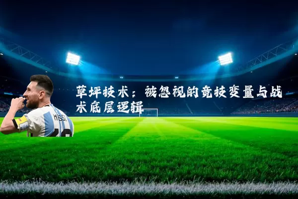 草坪技术:被忽视的竞技变量与战术底层逻辑