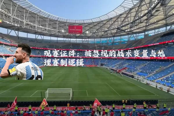 观赛证件：被忽视的战术变量与地理赛制逻辑